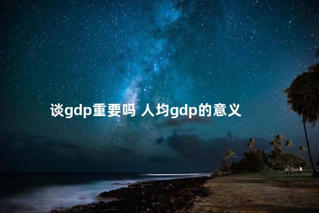 谈gdp重要吗 人均gdp的意义